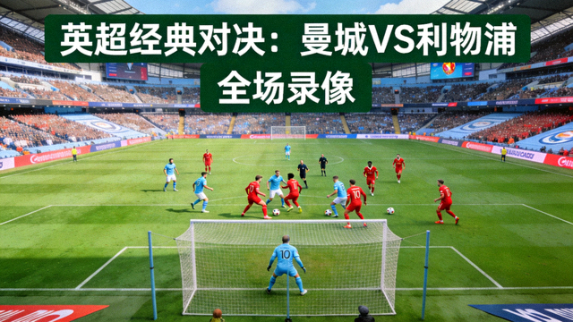 英超足球比赛全场录像封面，曼城对阵利物浦经典对决，绿茵场全景